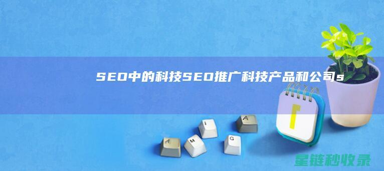 SEO中的科技SEO：推广科技产品和公司 (seo k)