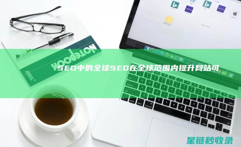 SEO中的全球SEO：在全球范围内提升网站可见性 (seo全名)
