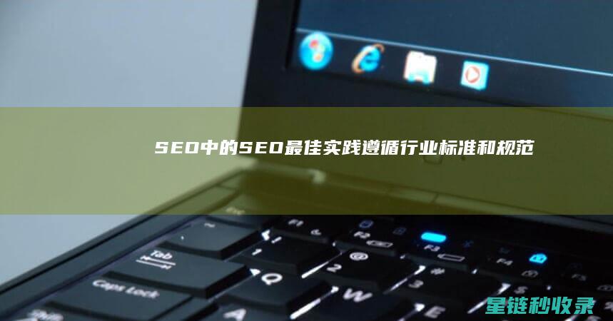 SEO中的SEO最佳实践：遵循行业标准和规范 (SEO中的H标签是什么意思)