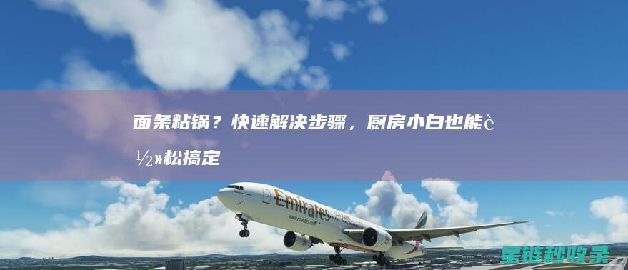 面条粘锅？快速解决步骤，厨房小白也能轻松搞定！ (面条粘锅怎么办)