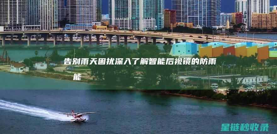 告别雨天困扰：深入了解智能后视镜的防雨功能 (告别雨天困扰的文案)