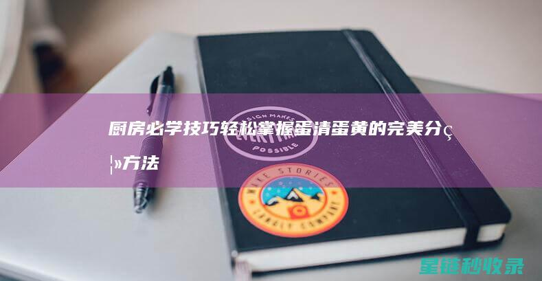 厨房必学技巧：轻松掌握蛋清蛋黄的完美分离方法 (厨房必学技巧有哪些)