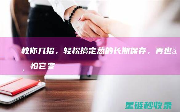 教你几招，轻松搞定葱的长期保存，再也不怕它变黄腐烂 (教你几招轻松鉴别普洱春茶和秋茶)