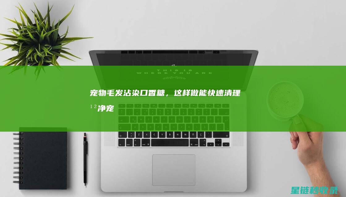 宠物毛发沾染口香糖，这样做能快速清理干净 (宠物毛发沾染怎么办)