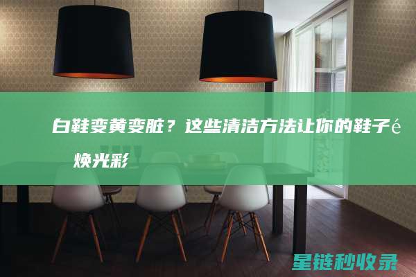 白鞋变黄变脏？这些清洁方法让你的鞋子重焕光彩 (白鞋变黄变脏怎么处理)