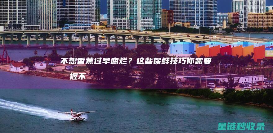 不想香蕉过早腐烂？这些保鲜技巧你需要掌握 (不想香蕉过早吃怎么办)