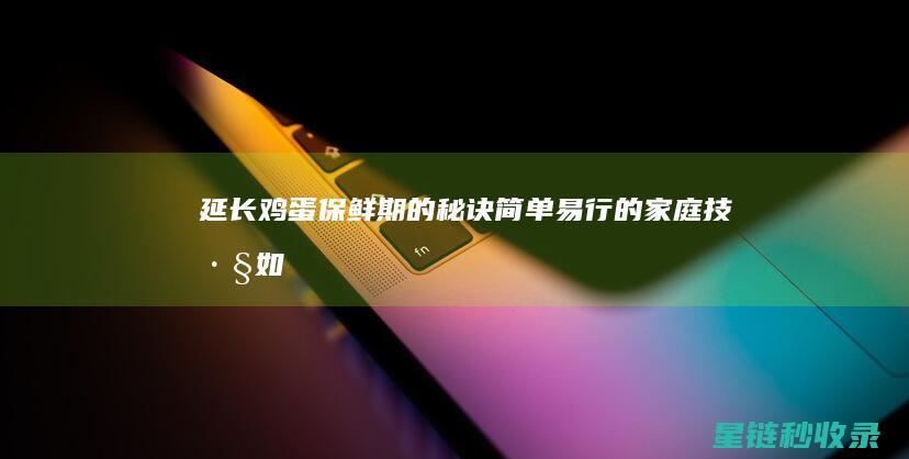 延长鸡蛋保鲜期的秘诀：简单易行的家庭技巧 (如何延长鸡蛋的保存时间)