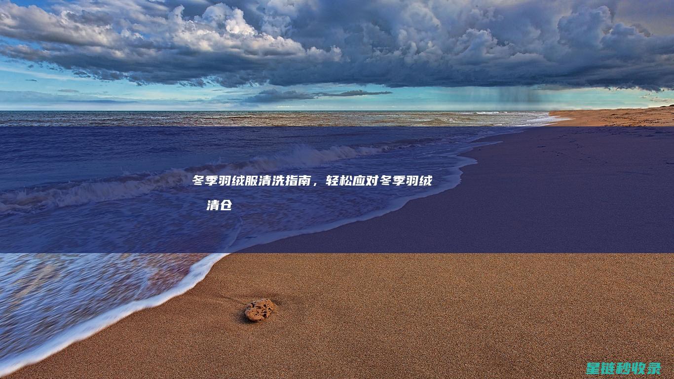 冬季羽绒服清洗指南，轻松应对 (冬季羽绒服清仓广告词)