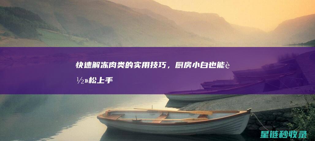 快速解冻肉类的实用技巧，厨房小白也能轻松上手 (怎么才能快速解冻肉类)