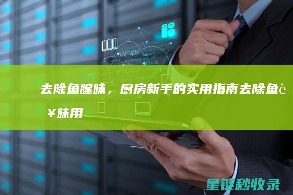 去除鱼腥味，厨房新手的实用指南 (去除鱼腥味用什么调料)