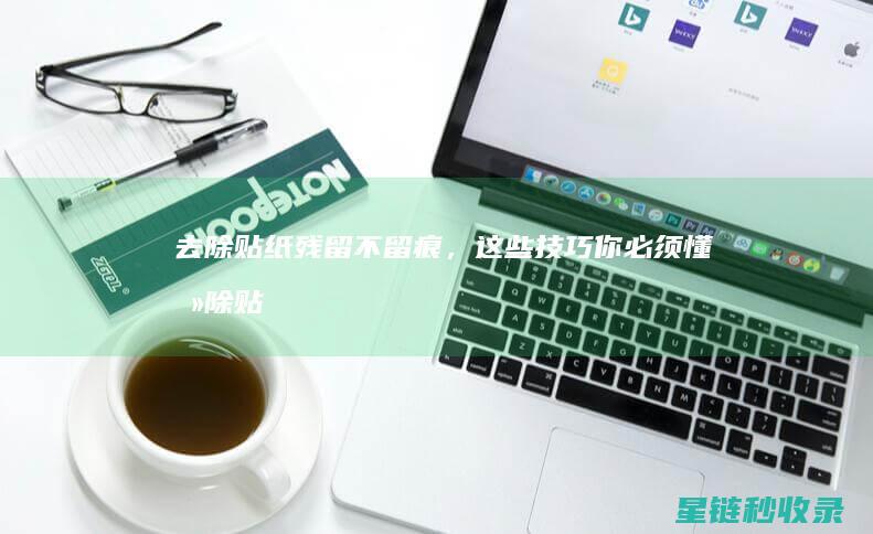 去除贴纸残留不留痕，这些技巧你必须懂 (去除贴纸残留胶)