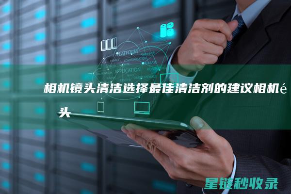相机镜头清洁：选择最佳清洁剂的建议 (相机镜头清洁工具品牌排行榜)